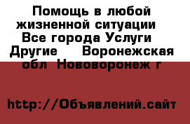 Помощь в любой жизненной ситуации - Все города Услуги » Другие   . Воронежская обл.,Нововоронеж г.